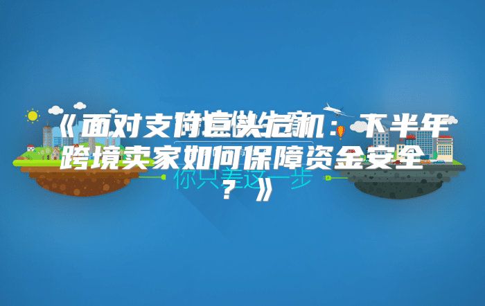 面对支付巨头危机：下半年跨境卖家如何保障资金安全？