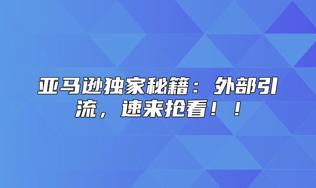亚马逊独家秘籍：外部引流，速来抢看！！