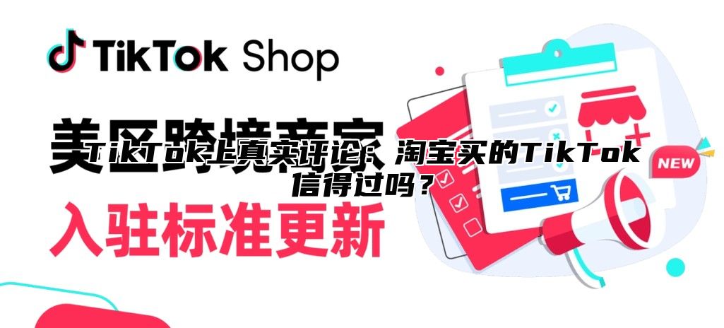 TikTok上真实评论：淘宝买的TikTok信得过吗？