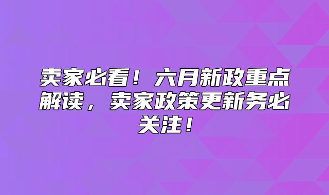 卖家必看！六月新政重点解读，卖家政策更新务必关注！