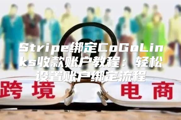Stripe绑定CoGoLinks收款账户教程：轻松设置账户绑定流程