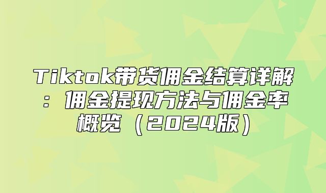 Tiktok带货佣金结算详解：佣金提现方法与佣金率概览2025版