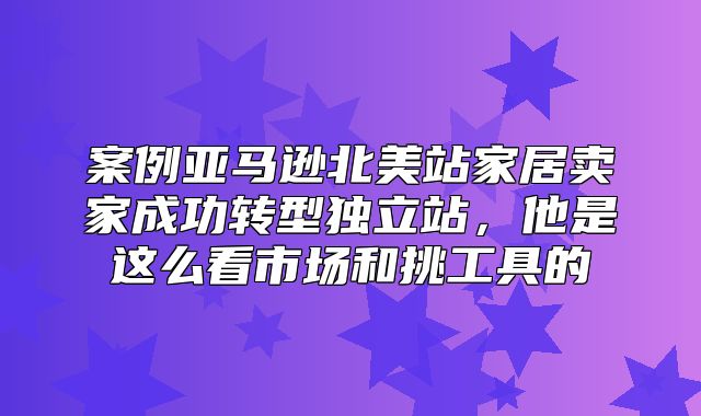 案例亚马逊北美站家居卖家成功转型独立站，他是这么看市场和挑工具的