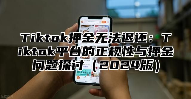 Tiktok押金无法退还：Tiktok平台的正规性与押金问题探讨2025版