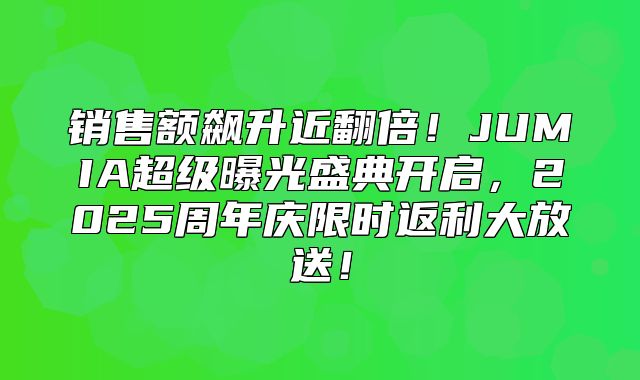 销售额飙升近翻倍！JUMIA超级曝光盛典开启，2025周年庆限时返利大放送！