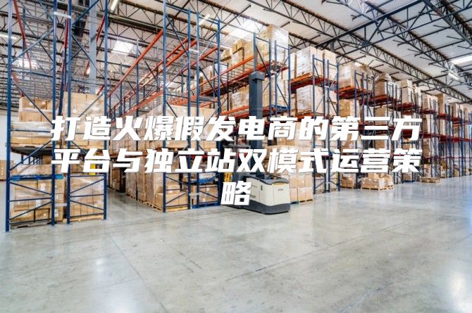 打造火爆假发电商的第三方平台与独立站双模式运营策略