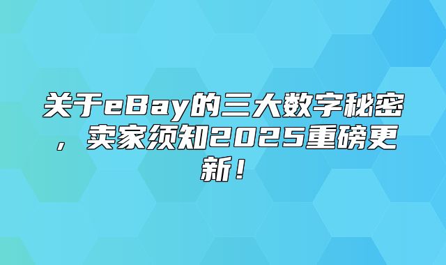 关于eBay的三大数字秘密，卖家须知2025重磅更新！