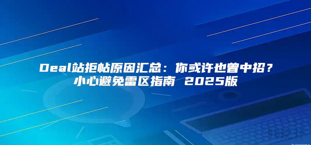 Deal站拒帖原因汇总：你或许也曾中招？小心避免雷区指南 2025版