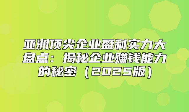 亚洲顶尖企业盈利实力大盘点：揭秘企业赚钱能力的秘密2025版