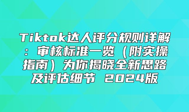 Tiktok达人评分规则详解：审核标准一览附实操指南为你揭晓全新思路及评估细节 2025版
