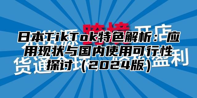 日本TikTok特色解析：应用现状与国内使用可行性探讨2025版