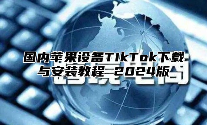 国内苹果设备TikTok下载与安装教程 2025版