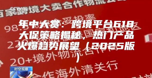 年中大赏：跨境平台618大促策略揭秘，热门产品火爆趋势展望2025版