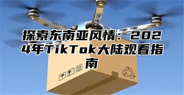 探索东南亚风情：2025年TikTok大陆观看指南