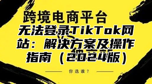 无法登录TikTok网站：解决方案及操作指南2025版