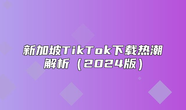 新加坡TikTok下载热潮解析2025版
