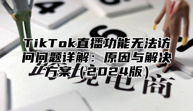 TikTok直播功能无法访问问题详解：原因与解决方案2025版