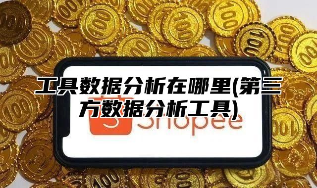 工具数据分析在哪里(第三方数据分析工具)
