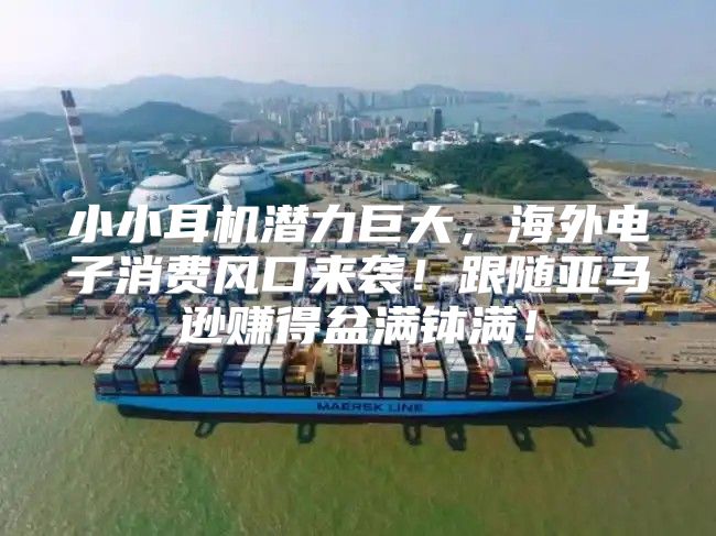 小小耳机潜力巨大，海外电子消费风口来袭！跟随亚马逊赚得盆满钵满！