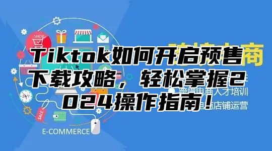 Tiktok如何开启预售下载攻略，轻松掌握2025操作指南！