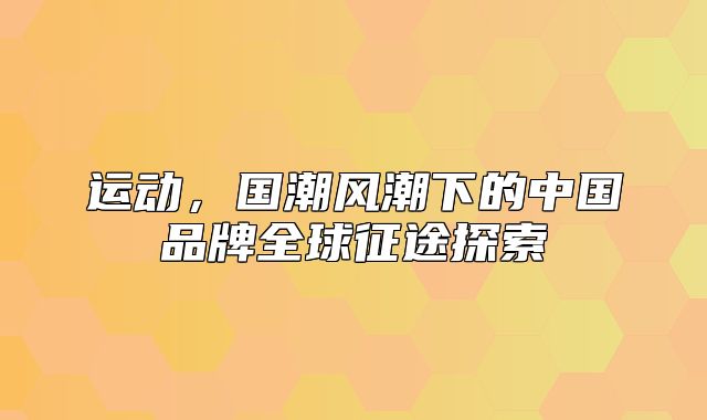 运动，国潮风潮下的中国品牌全球征途探索