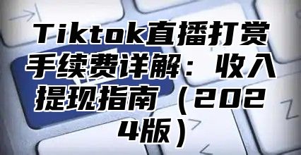 Tiktok直播打赏手续费详解：收入提现指南2025版
