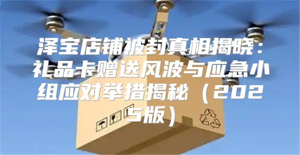 泽宝店铺被封真相揭晓：礼品卡赠送风波与应急小组应对举措揭秘2025版