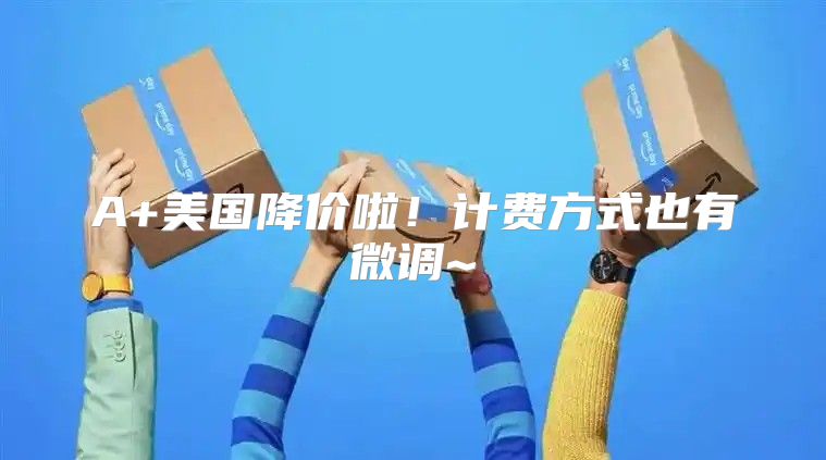 A+美国降价啦！计费方式也有微调~