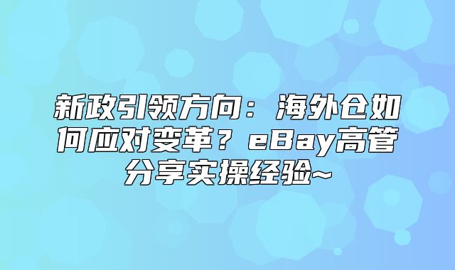 新政引领方向：海外仓如何应对变革？eBay高管分享实操经验~