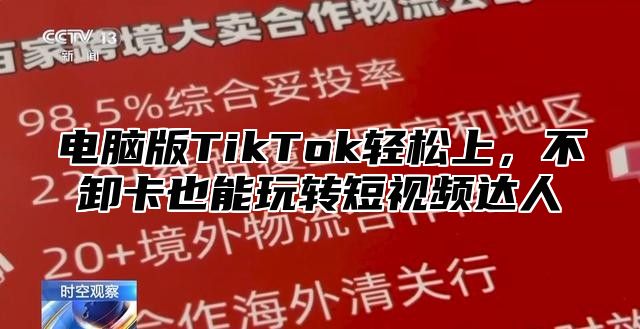 电脑版TikTok轻松上，不卸卡也能玩转短视频达人