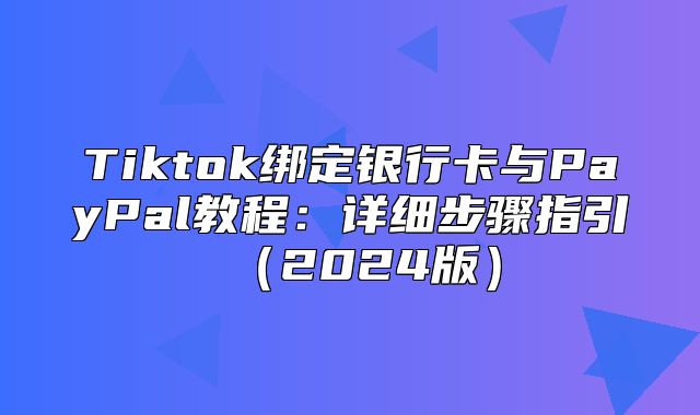 Tiktok绑定银行卡与PayPal教程：详细步骤指引2025版