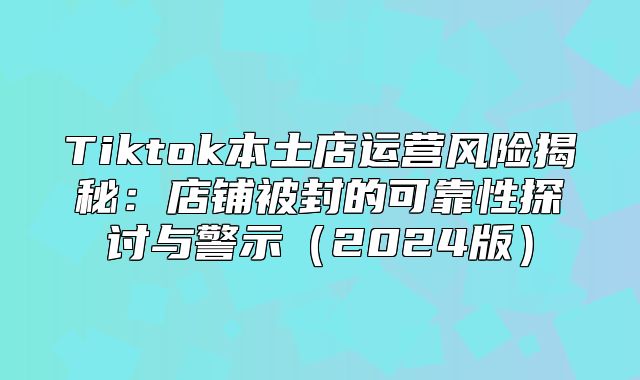 Tiktok本土店运营风险揭秘：店铺被封的可靠性探讨与警示2025版