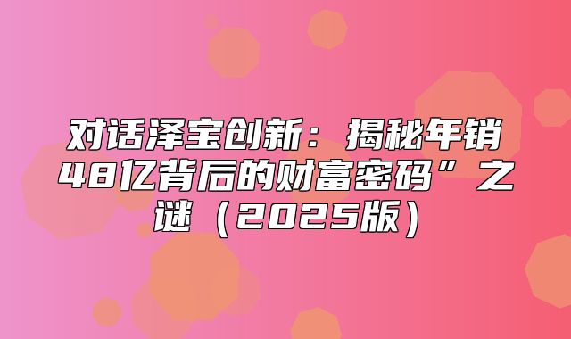 对话泽宝创新：揭秘年销48亿背后的财富密码”之谜2025版