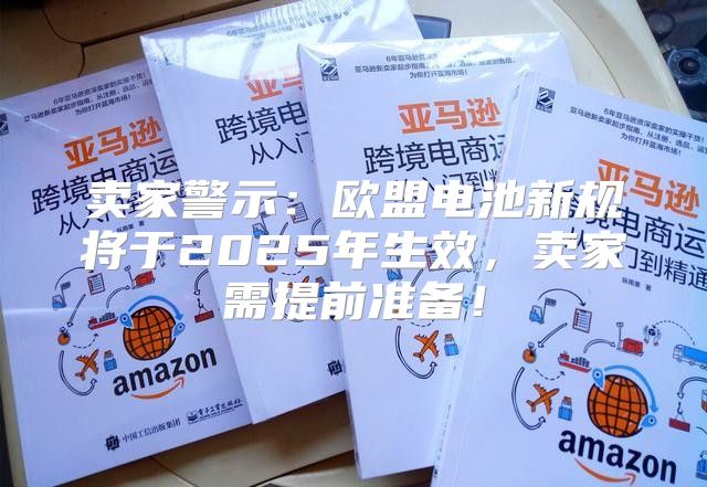 卖家警示：欧盟电池新规将于2025年生效，卖家需提前准备！