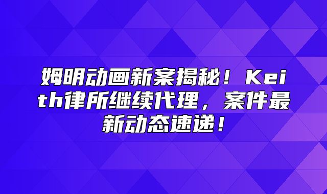 姆明动画新案揭秘！Keith律所继续代理，案件最新动态速递！