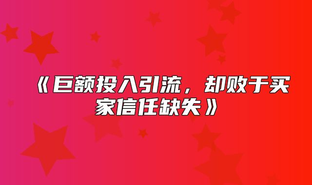 巨额投入引流，却败于买家信任缺失