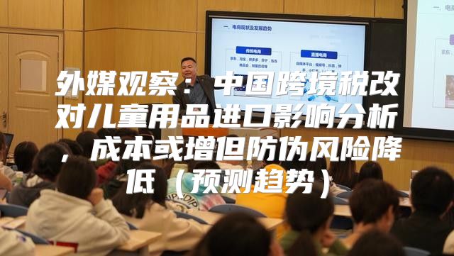 外媒观察：中国跨境税改对儿童用品进口影响分析，成本或增但防伪风险降低预测趋势