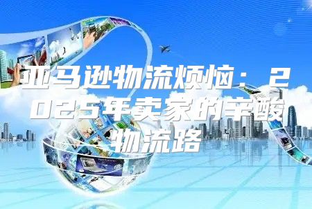 亚马逊物流烦恼：2025年卖家的辛酸物流路