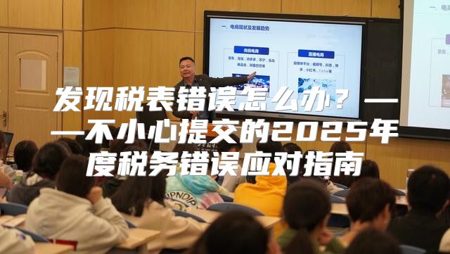 发现税表错误怎么办？——不小心提交的2025年度税务错误应对指南