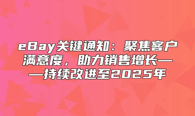 eBay关键通知：聚焦客户满意度，助力销售增长——持续改进至2025年
