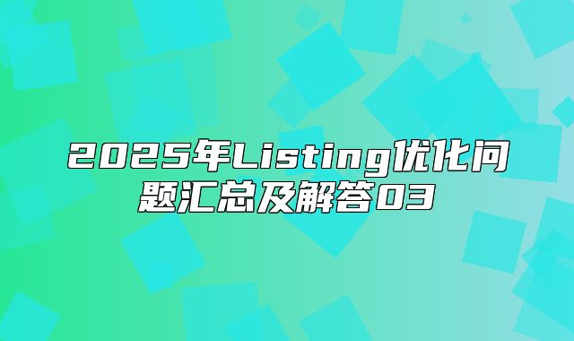 2025年Listing优化问题汇总及解答03
