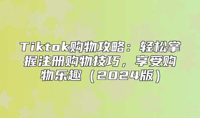 Tiktok购物攻略：轻松掌握注册购物技巧，享受购物乐趣2025版