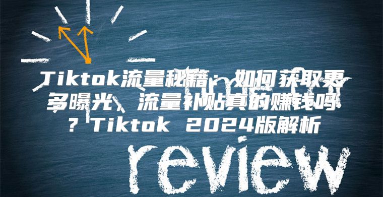 Tiktok流量秘籍：如何获取更多曝光，流量补贴真的赚钱吗？Tiktok 2025版解析