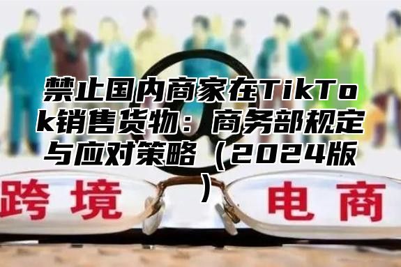 禁止国内商家在TikTok销售货物：商务部规定与应对策略2025版