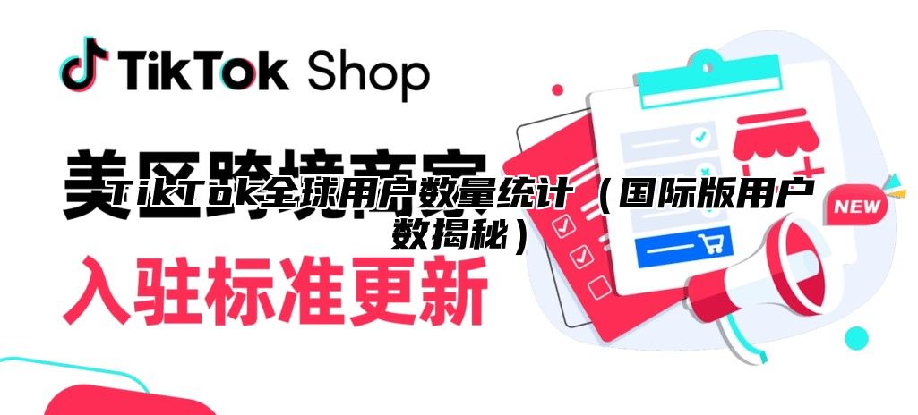 TikTok全球用户数量统计国际版用户数揭秘