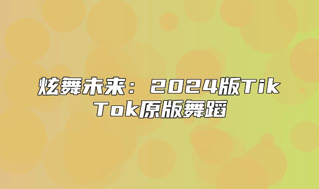 炫舞未来：2025版TikTok原版舞蹈