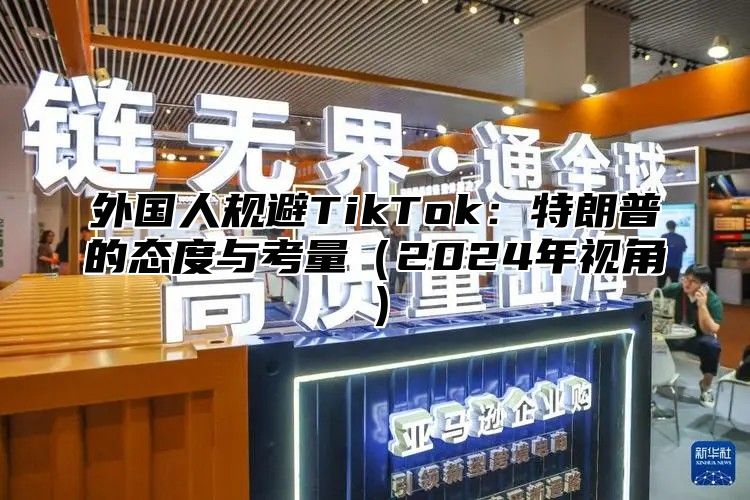 外国人规避TikTok：特朗普的态度与考量2025年视角
