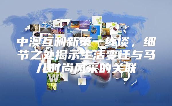中澳互利新策一线谈，细节之处揭示生活变迁与马儿时尚风采的关联