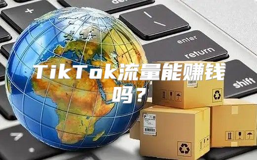 TikTok流量能赚钱吗？