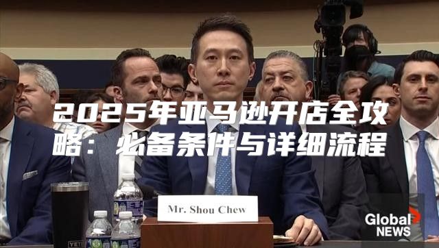 2025年亚马逊开店全攻略：必备条件与详细流程